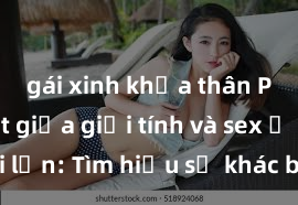 gái xinh khỏa thân Phân biệt giữa giới tính và sex ở người lớn: Tìm hiểu sự khác biệt và yếu tố quyết định