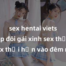 sex hentai vietsub Cặp đôi gái xinh sex thổi hồn vào đêm muộn