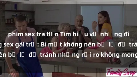 phim sex tra tấn Tìm hiểu về những điều cấm kỵ trong sex gái trẻ: Bí mật không nên bỏ lỡ để tránh những rủi ro không mong muốn