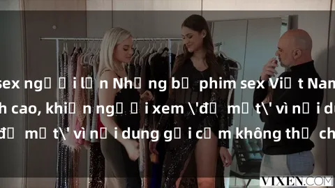 sex người lớn Những bộ phim sex Việt Nam không che đỉnh cao, khiến người xem 'đỏ mặt' vì nội dung gợi cảm không thể chối từ