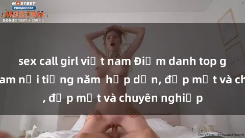 sex call girl việt nam Điểm danh top gái gọi Việt Nam nổi tiếng năm  hấp dẫn, đẹp mắt và chuyên nghiệp