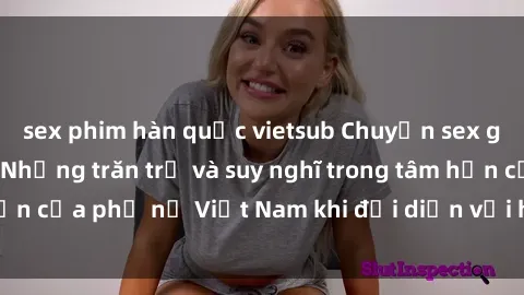 sex phim hàn quốc vietsub Chuyện sex gái Việt có chồng: Những trăn trở và suy nghĩ trong tâm hồn của phụ nữ Việt Nam khi đối diện với hành vi phản đạo.
