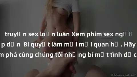 truyện sex loạn luân Xem phim sex người lớn không che hấp dẫn  Bí quyết làm mới mối quan hệ. Hãy khám phá cùng chúng tôi những bí mật tình dục đầy kích thích và hấp dẫn!