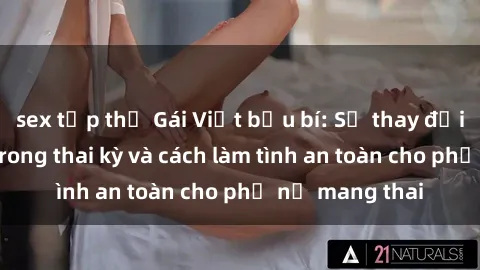 sex tập thể Gái Việt bầu bí: Sự thay đổi về tình dục trong thai kỳ và cách làm tình an toàn cho phụ nữ mang thai