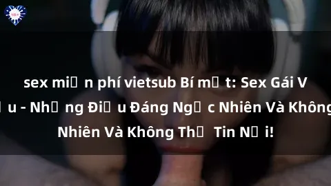 sex miễn phí vietsub Bí mật: Sex Gái Việt Nam Có Bầu - Những Điều Đáng Ngạc Nhiên Và Không Thể Tin Nổi!