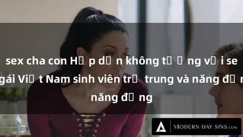 sex cha con Hấp dẫn không tưởng với sex gái Việt Nam sinh viên trẻ trung và năng động