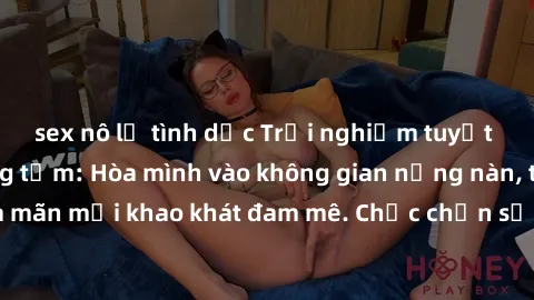 sex nô lệ tình dục Trải nghiệm tuyệt vời với sex phòng tắm: Hòa mình vào không gian nồng nàn, thư giãn và thỏa mãn mọi khao khát đam mê. Chắc chắn sẽ khiến bạn phấn khích không ngừng.
