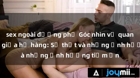 sex ngoài đường phố Góc nhìn về quan hệ tình dục giữa họ hàng: Sự thật và những ảnh hưởng tiềm ẩn