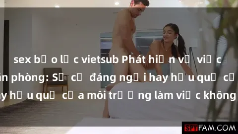 sex bạo lực vietsub Phát hiện vụ việc sex nữ nhân viên văn phòng: Sự cố đáng ngại hay hậu quả của môi trường làm việc không an toàn?