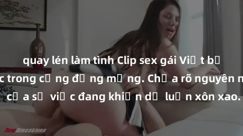 quay lén làm tình Clip sex gái Việt bị lộ, scandal gây sốc trong cộng đồng mạng. Chưa rõ nguyên nhân và hậu quả của sự việc đang khiến dư luận xôn xao. Hãy cẩn thận với thông tin cá nhân trên mạng xã 