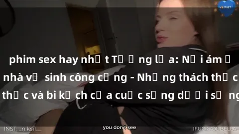 phim sex hay nhất Tường lửa: Nỗi ám ảnh của sex trong nhà vệ sinh công cộng - Những thách thức và bi kịch của cuộc sống dưới sự ngó lơ của xã hội