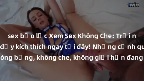 sex bạo lực Xem Sex Không Che: Trải nghiệm mới lạ và đầy kích thích ngay tại đây! Những cảnh quay nóng bỏng, không che, không giới hạn đang chờ đón bạn. Đừng bỏ lỡ!