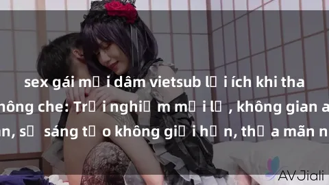 sex gái mại dâm vietsub lợi ích khi tham gia sex online không che: Trải nghiệm mới lạ, không gian an toàn, sự sáng tạo không giới hạn, thỏa mãn nhu cầu tình dục của bạn.