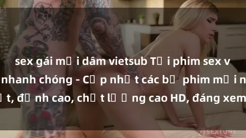 sex gái mại dâm vietsub Tải phim sex về máy miễn phí và nhanh chóng - Cập nhật các bộ phim mới nhất, đỉnh cao, chất lượng cao HD, đáng xem. Hãy trải nghiệm ngay!