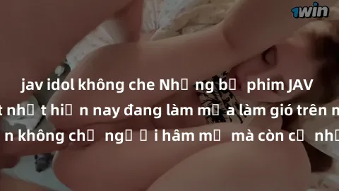 jav idol không che Những bộ phim JAV idol không che hot nhất hiện nay đang làm mưa làm gió trên mạng, hấp dẫn không chỉ người hâm mộ mà còn cả những ai mới tìm hiểu về thể loại này!
