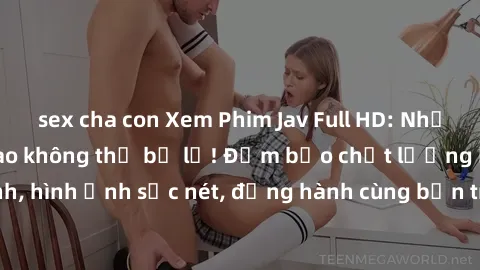 sex cha con Xem Phim Jav Full HD: Những bộ phim đỉnh cao không thể bỏ lỡ! Đảm bảo chất lượng ổn định, hình ảnh sắc nét, đồng hành cùng bạn trong những giây phút thư giãn!