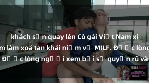 khách sạn quay lén Cô gái Việt Nam xinh đẹp và gợi cảm làm xoá tan khái niệm về MILF. Được lòng người xem bởi sự quyến rũ và dễ thương.