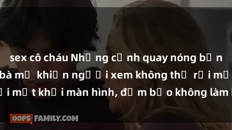 sex cô cháu Những cảnh quay nóng bỏng trong phim sex bà mẹ khiến người xem không thể rời mắt khỏi màn hình, đảm bảo không làm bạn thất vọng!