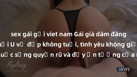 sex gái gọi viet nam Gái già dâm đãng: Sự nứng của tuổi U vẻ đẹp không tuổi, tình yêu không giới hạn. Khám phá cuộc sống quyến rũ và đầy ấn tượng của những người phụ nữ trưởng thành!