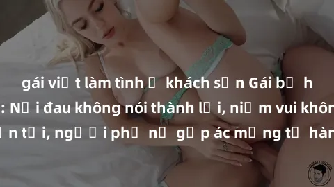 gái việt làm tình ở khách sạn Gái bị hiếp dâm bạo lực: Nỗi đau không nói thành lời, niềm vui không còn tồn tại, người phụ nữ gặp ác mộng từ hành động độc ác của kẻ xấu.