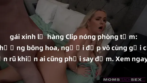 gái xinh lộ hàng Clip nóng phòng tắm: Hít thở nồng nàn hương bông hoa, người đẹp vô cùng gợi cảm và quyến rũ khiến ai cũng phải say đắm. Xem ngay để trải nghiệm điều đặc biệt!