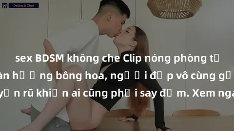 sex BDSM không che Clip nóng phòng tắm: Hít thở nồng nàn hương bông hoa, người đẹp vô cùng gợi cảm và quyến rũ khiến ai cũng phải say đắm. Xem ngay để trải nghiệm điều đặc biệt!