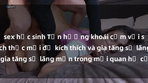 sex học sinh Tận hưởng khoái cảm với sex ngoài trời: Cách thức mới để kích thích và gia tăng sự lãng mạn trong mối quan hệ của bạn!