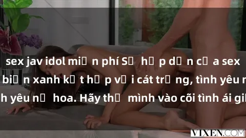 sex jav idol miễn phí Sự hấp dẫn của sex bãi biển: Khi sóng biển xanh kết hợp với cát trắng, tình yêu nở hoa. Hãy thả mình vào cõi tình ái giữa sóng biển!