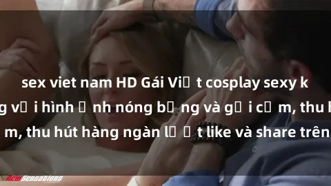 sex viet nam HD Gái Việt cosplay sexy khiến fan phát cuồng với hình ảnh nóng bỏng và gợi cảm, thu hút hàng ngàn lượt like và share trên mạng xã hội.
