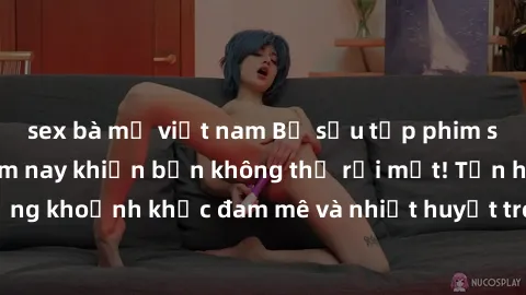 sex bà mẹ việt nam Bộ sưu tập phim sex Mỹ hot nhất năm nay khiến bạn không thể rời mắt! Tận hưởng những khoảnh khắc đam mê và nhiệt huyết trong các tác phẩm nóng bỏng này!