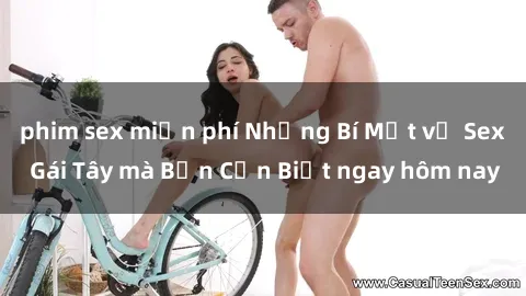 phim sex miễn phí Những Bí Mật về Sex Gái Tây mà Bạn Cần Biết ngay hôm nay