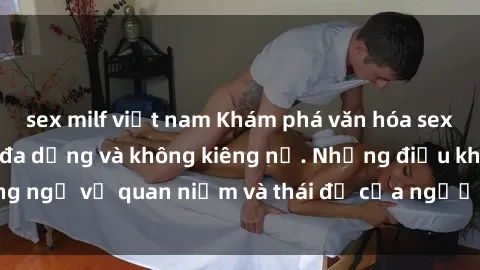 sex milf việt nam Khám phá văn hóa sex Bắc Âu: Sự tự do, đa dạng và không kiêng nể. Những điều không ngờ về quan niệm và thái độ của người Bắc Âu đối với tình dục.