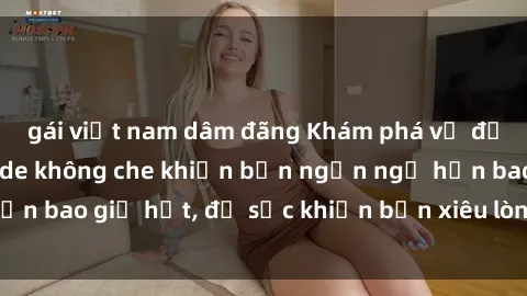 gái việt nam dâm đãng Khám phá vẻ đẹp gái Việt Nam nude không che khiến bạn ngẩn ngơ hơn bao giờ hết, đủ sức khiến bạn xiêu lòng đến ngất ngây