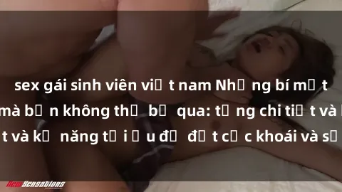 sex gái sinh viên việt nam Những bí mật về sex người lớn mà bạn không thể bỏ qua: từng chi tiết và kỹ năng tối ưu để đạt cực khoái và sự hài lòng tối đa.