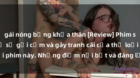 gái nóng bỏng khỏa thân [Review] Phim sex loli: Đánh giá về sự gợi cảm và gây tranh cãi của thể loại phim này. Những điểm nổi bật và đáng lưu ý khi xem phim loli.