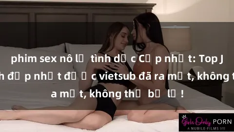 phim sex nô lệ tình dục Cập nhật: Top JAV idol xinh đẹp nhất được vietsub đã ra mắt, không thể bỏ lỡ!