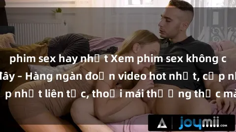 phim sex hay nhất Xem phim sex không che miễn phí tại đây – Hàng ngàn đoạn video hot nhất, cập nhật liên tục, thoải mái thưởng thức mà không tốn kém.