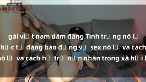 gái việt nam dâm đãng Tình trạng nô lệ tình dục: Những thực tế đáng báo động về sex nô lệ và cách hỗ trợ nạn nhân trong xã hội hiện nay