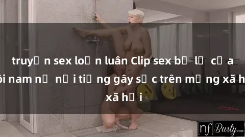 truyện sex loạn luân Clip sex bị lộ của đôi nam nữ nổi tiếng gây sốc trên mạng xã hội