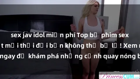 sex jav idol miễn phí Top bộ phim sex Hàn Quốc hot nhất mọi thời đại bạn không thể bỏ lỡ! Xem ngay để khám phá những cảnh quay nóng bỏng, đầy nghẹt thở!