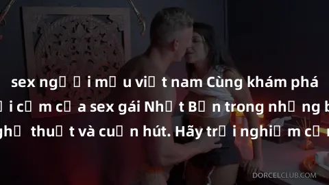 sex người mẫu việt nam Cùng khám phá vẻ đẹp và sức gợi cảm của sex gái Nhật Bản trong những bộ phim đầy nghệ thuật và cuốn hút. Hãy trải nghiệm cảm xúc đầy mới mẻ và sống động từ những cảnh quay tinh 