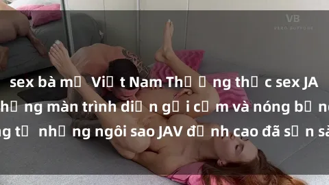 sex bà mẹ Việt Nam Thưởng thức sex JAV idol miễn phí: Những màn trình diễn gợi cảm và nóng bỏng từ những ngôi sao JAV đỉnh cao đã sẵn sàng để bạn khám phá.