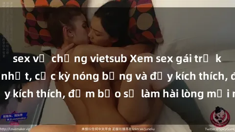 sex vợ chồng vietsub Xem sex gái trẻ không che hấp dẫn nhất, cực kỳ nóng bỏng và đầy kích thích, đảm bảo sẽ làm hài lòng mọi người!