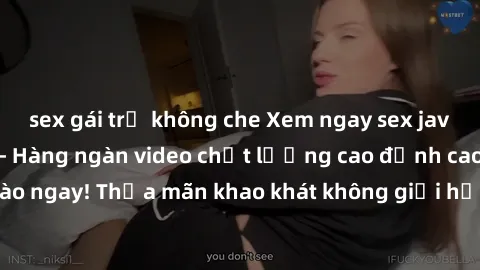 sex gái trẻ không che Xem ngay sex jav full HD miễn phí - Hàng ngàn video chất lượng cao đỉnh cao chỉ cần click vào ngay! Thỏa mãn khao khát không giới hạn, đón chờ những trải nghiệm mới lạ!