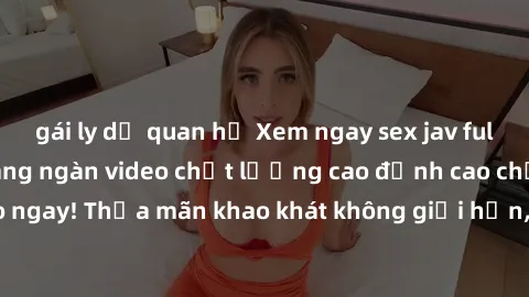 gái ly dị quan hệ Xem ngay sex jav full HD miễn phí - Hàng ngàn video chất lượng cao đỉnh cao chỉ cần click vào ngay! Thỏa mãn khao khát không giới hạn, đón chờ những trải nghiệm mới lạ!