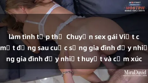 làm tình tập thể Chuyện sex gái Việt có chồng: Những bí mật đằng sau cuộc sống gia đình đầy nhiệt huyết và cảm xúc