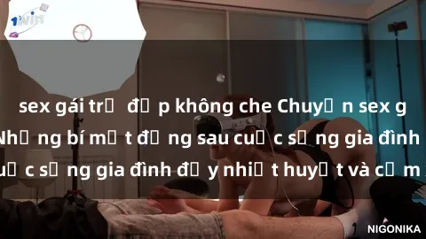 sex gái trẻ đẹp không che Chuyện sex gái Việt có chồng: Những bí mật đằng sau cuộc sống gia đình đầy nhiệt huyết và cảm xúc