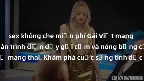 sex không che miễn phí Gái Việt mang bầu và làm tình: Màn trình diễn đầy gợi cảm và nóng bỏng của phụ nữ mang thai. Khám phá cuộc sống tình dục đầy hấp dẫn và mới lạ của họ!