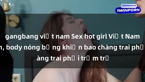 gangbang việt nam Sex hot girl Việt Nam: Mặt xinh, body nóng bỏng khiến bao chàng trai phải trầm trồ