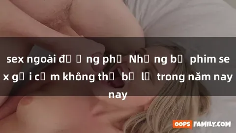 sex ngoài đường phố Những bộ phim sex gợi cảm không thể bỏ lỡ trong năm nay